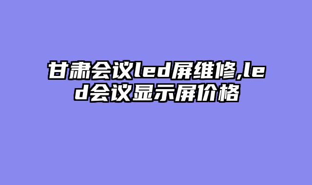 甘肃会议led屏维修,led会议显示屏价格
