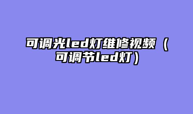 可调光led灯维修视频（可调节led灯）