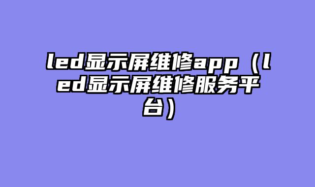led显示屏维修app（led显示屏维修服务平台）