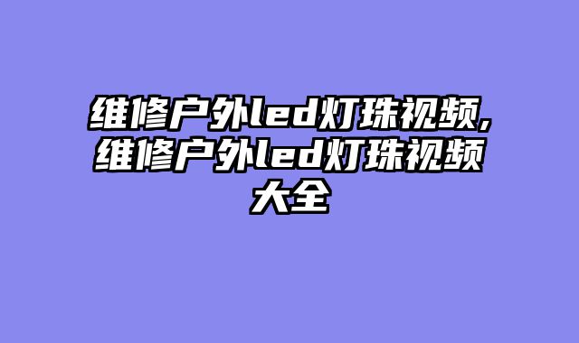 维修户外led灯珠视频,维修户外led灯珠视频大全