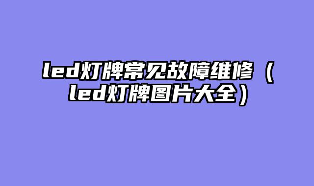 led灯牌常见故障维修（led灯牌图片大全）