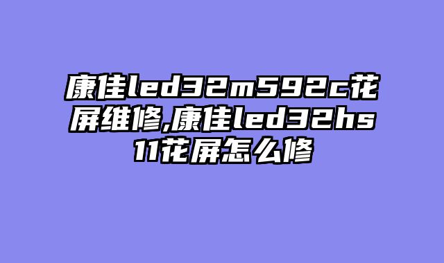康佳led32m592c花屏维修,康佳led32hs11花屏怎么修
