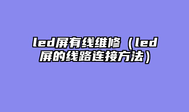 led屏有线维修（led屏的线路连接方法）