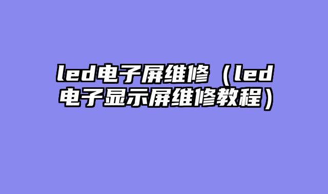 led电子屏维修（led电子显示屏维修教程）