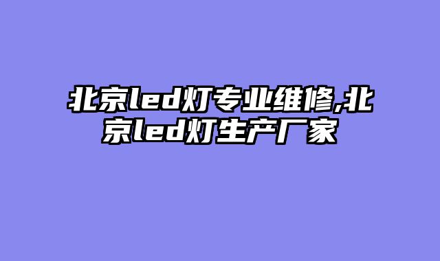 北京led灯专业维修,北京led灯生产厂家