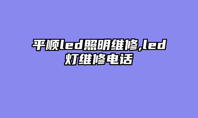 平顺led照明维修,led灯维修电话