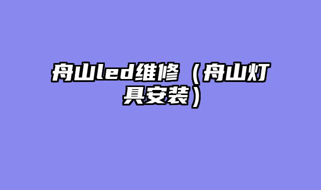 舟山led维修（舟山灯具安装）