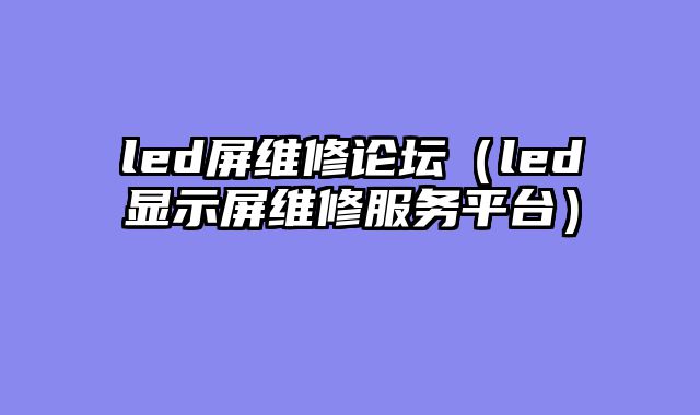 led屏维修论坛（led显示屏维修服务平台）