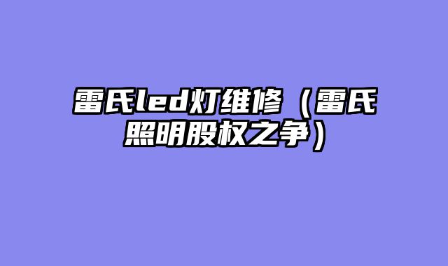 雷氏led灯维修（雷氏照明股权之争）