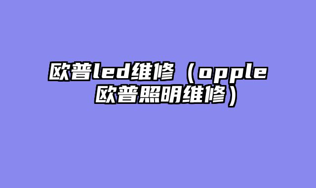 欧普led维修（opple 欧普照明维修）