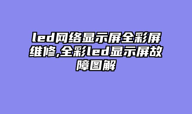 led网络显示屏全彩屏维修,全彩led显示屏故障图解