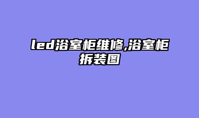 led浴室柜维修,浴室柜拆装图