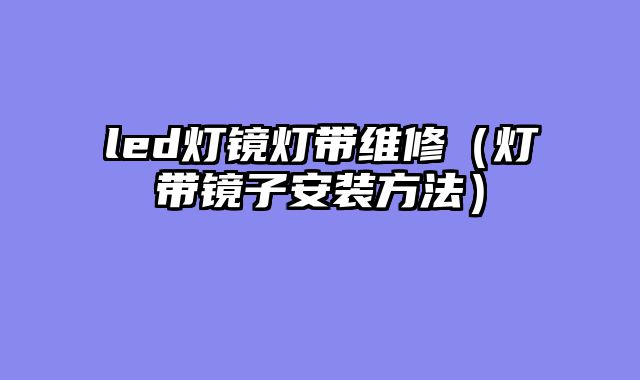 led灯镜灯带维修（灯带镜子安装方法）