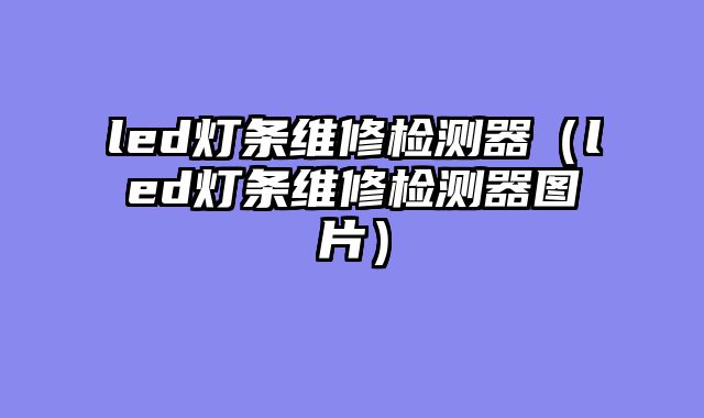led灯条维修检测器（led灯条维修检测器图片）