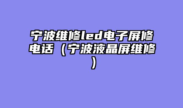 宁波维修led电子屏修电话（宁波液晶屏维修）