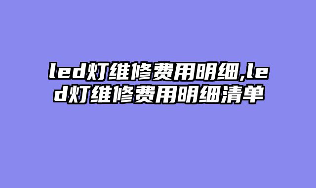 led灯维修费用明细,led灯维修费用明细清单