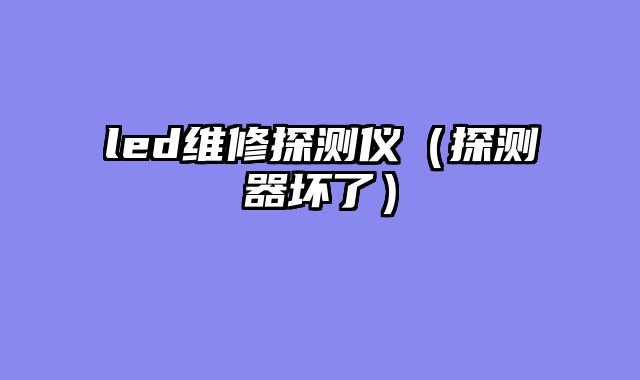 led维修探测仪（探测器坏了）