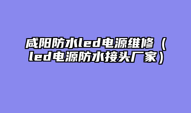 咸阳防水led电源维修（led电源防水接头厂家）