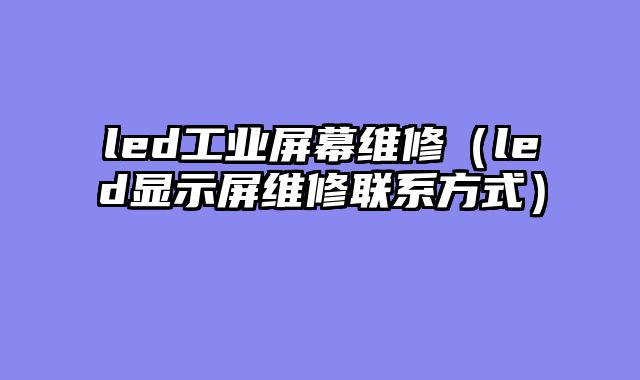 led工业屏幕维修（led显示屏维修联系方式）