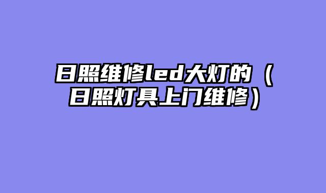 日照维修led大灯的（日照灯具上门维修）