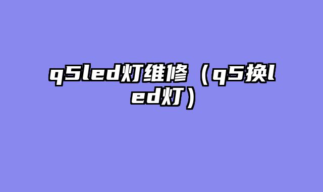 q5led灯维修（q5换led灯）