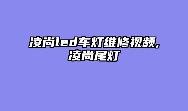 凌尚led车灯维修视频,凌尚尾灯