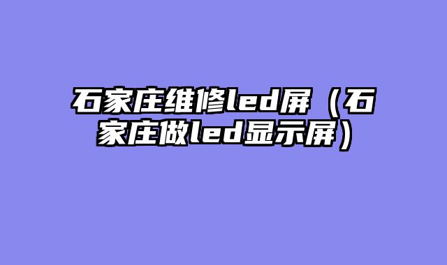 石家庄维修led屏（石家庄做led显示屏）