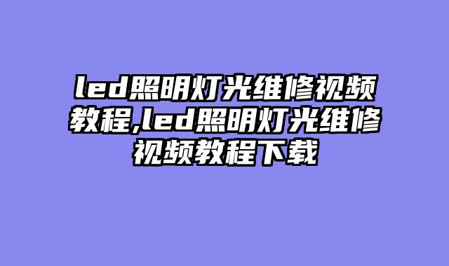 led照明灯光维修视频教程,led照明灯光维修视频教程下载