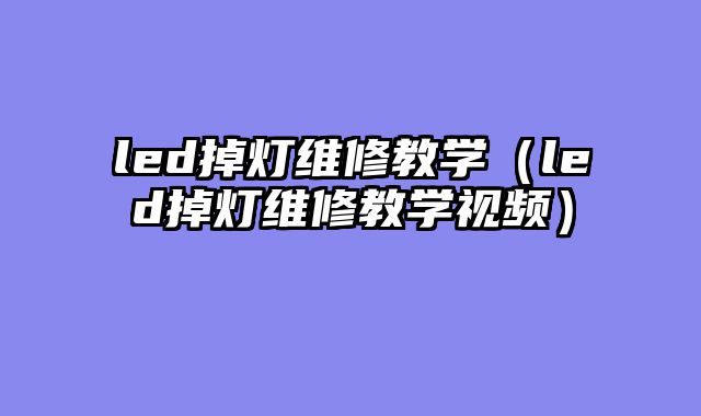 led掉灯维修教学（led掉灯维修教学视频）