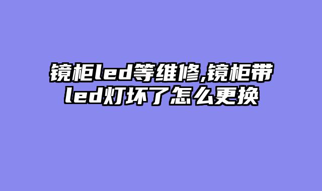 镜柜led等维修,镜柜带led灯坏了怎么更换
