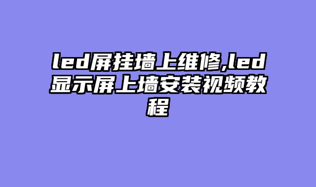 led屏挂墙上维修,led显示屏上墙安装视频教程