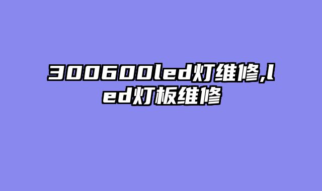 300600led灯维修,led灯板维修