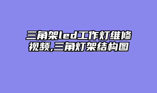 三角架led工作灯维修视频,三角灯架结构图