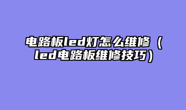 电路板led灯怎么维修（led电路板维修技巧）