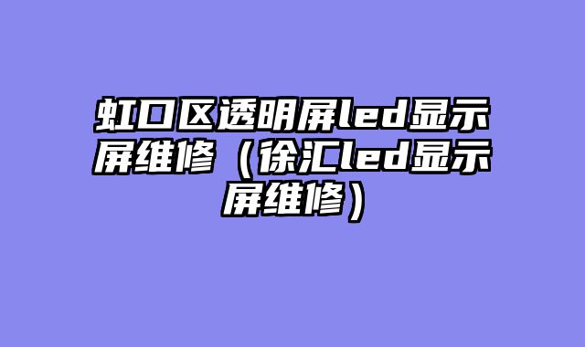 虹口区透明屏led显示屏维修（徐汇led显示屏维修）