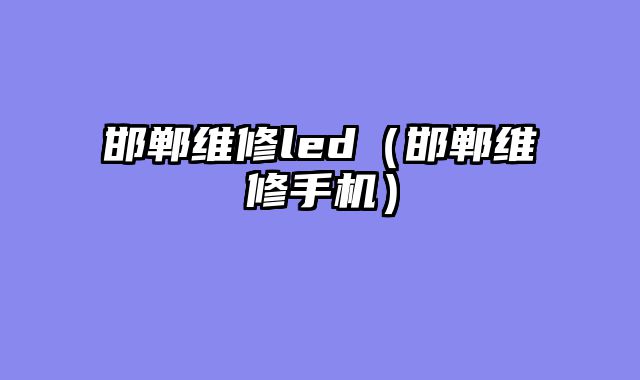 邯郸维修led（邯郸维修手机）