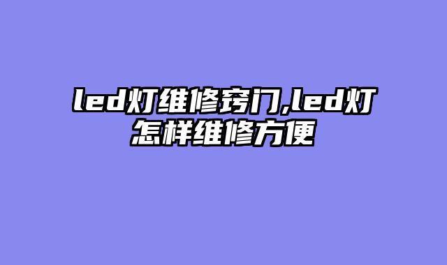 led灯维修窍门,led灯怎样维修方便