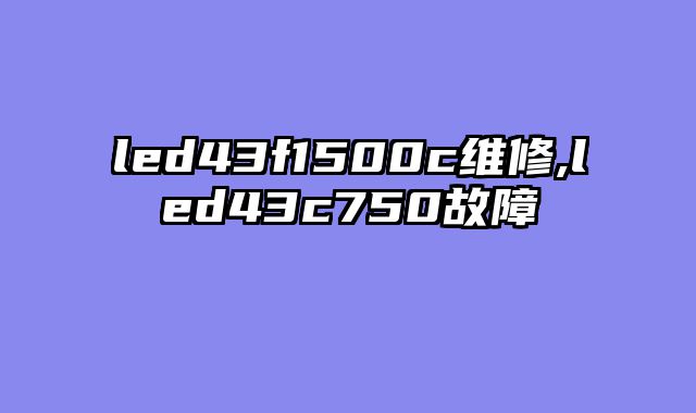 led43f1500c维修,led43c750故障