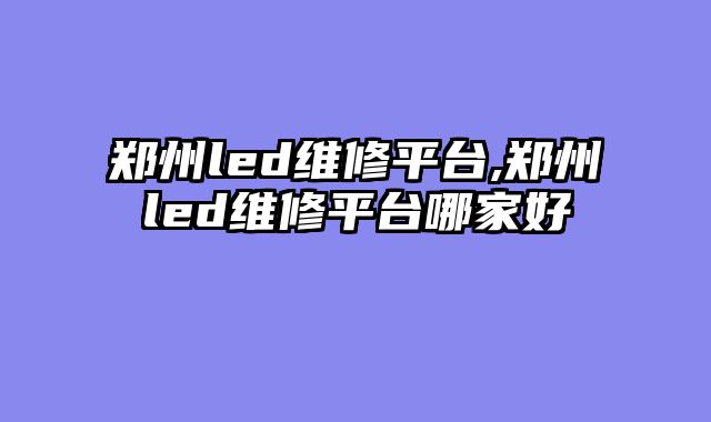 郑州led维修平台,郑州led维修平台哪家好