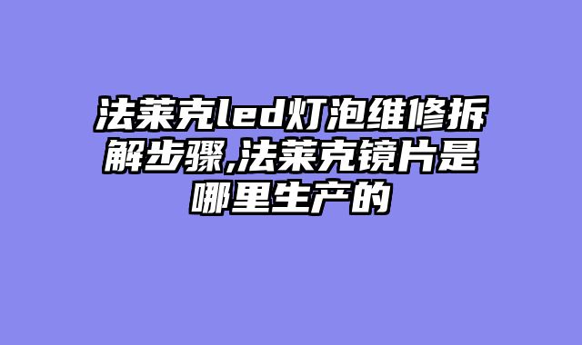 法莱克led灯泡维修拆解步骤,法莱克镜片是哪里生产的