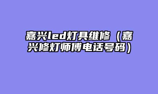 嘉兴led灯具维修（嘉兴修灯师傅电话号码）