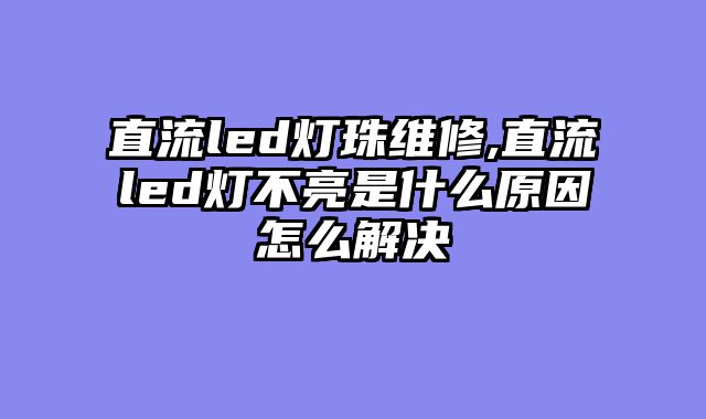 直流led灯珠维修,直流led灯不亮是什么原因怎么解决