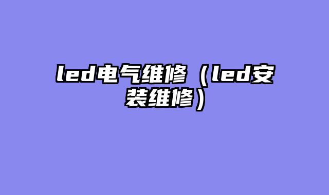 led电气维修（led安装维修）