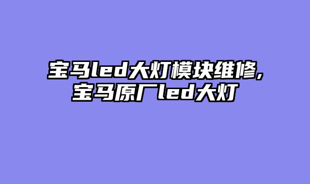 宝马led大灯模块维修,宝马原厂led大灯