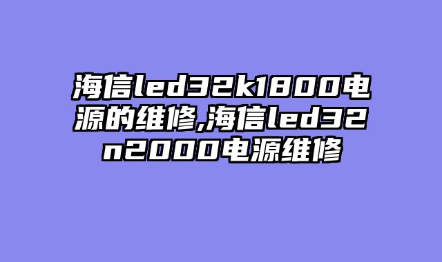 海信led32k1800电源的维修,海信led32n2000电源维修