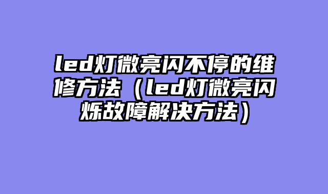 led灯微亮闪不停的维修方法（led灯微亮闪烁故障解决方法）