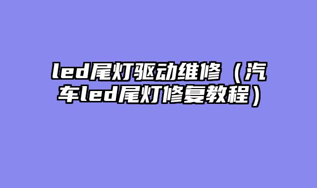 led尾灯驱动维修（汽车led尾灯修复教程）