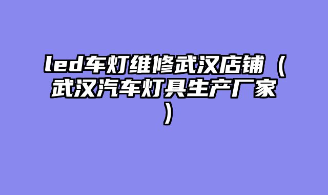 led车灯维修武汉店铺（武汉汽车灯具生产厂家）
