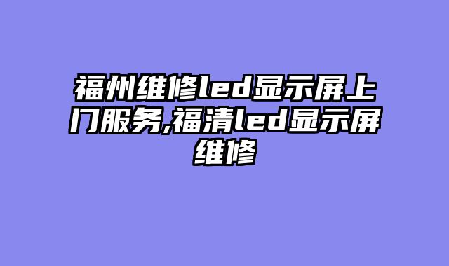 福州维修led显示屏上门服务,福清led显示屏维修