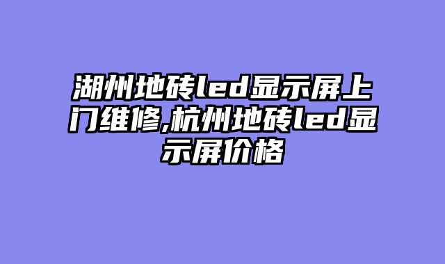 湖州地砖led显示屏上门维修,杭州地砖led显示屏价格